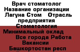 Врач-стоматолог › Название организации ­ Лагуна-Стом › Отрасль предприятия ­ Стоматология › Минимальный оклад ­ 50 000 - Все города Работа » Вакансии   . Башкортостан респ.,Баймакский р-н